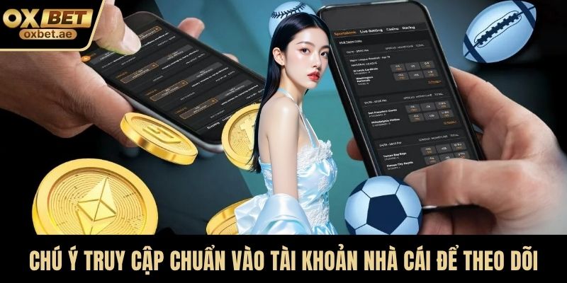 Chú ý truy cập chuẩn vào tài khoản nhà cái để theo dõi