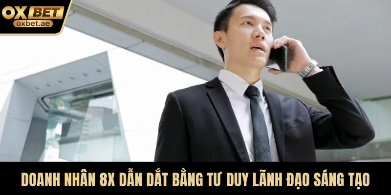 Doanh nhân 8x dẫn dắt bằng tư duy lãnh đạo sáng tạo