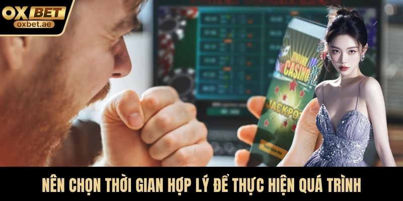 Nên chọn thời gian hợp lý để thực hiện quá trình