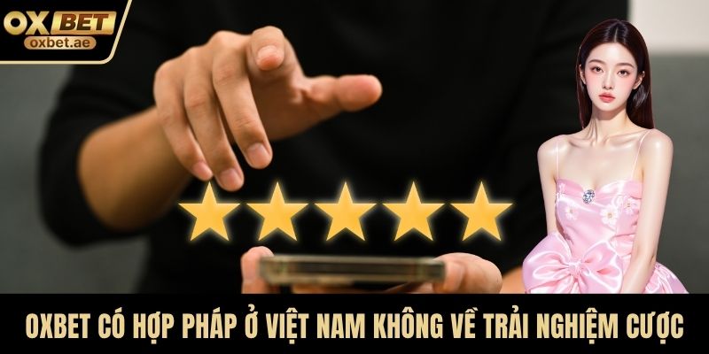 OXBET có hợp pháp ở Việt Nam không về trải nghiệm cược